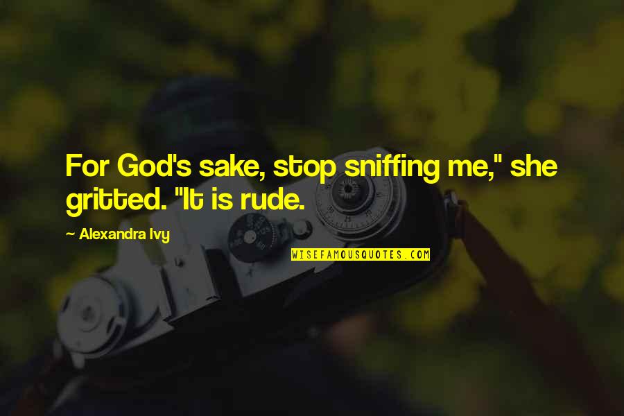 Sirotenko George Quotes By Alexandra Ivy: For God's sake, stop sniffing me," she gritted. Sirotenko George Quotes By Alexandra Ivy: For God's sake, stop sniffing me," she gritted.
