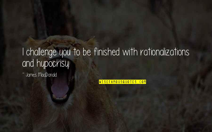 Sirotenko George Quotes By James MacDonald: I challenge you to be finished with rationalizations Sirotenko George Quotes By James MacDonald: I challenge you to be finished with rationalizations