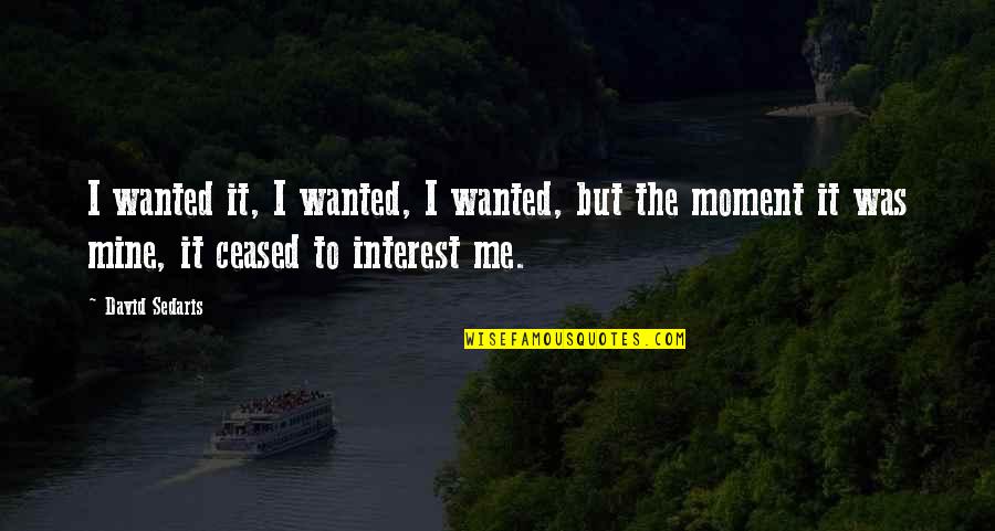 Sirotkin Varacalli Quotes By David Sedaris: I wanted it, I wanted, I wanted, but