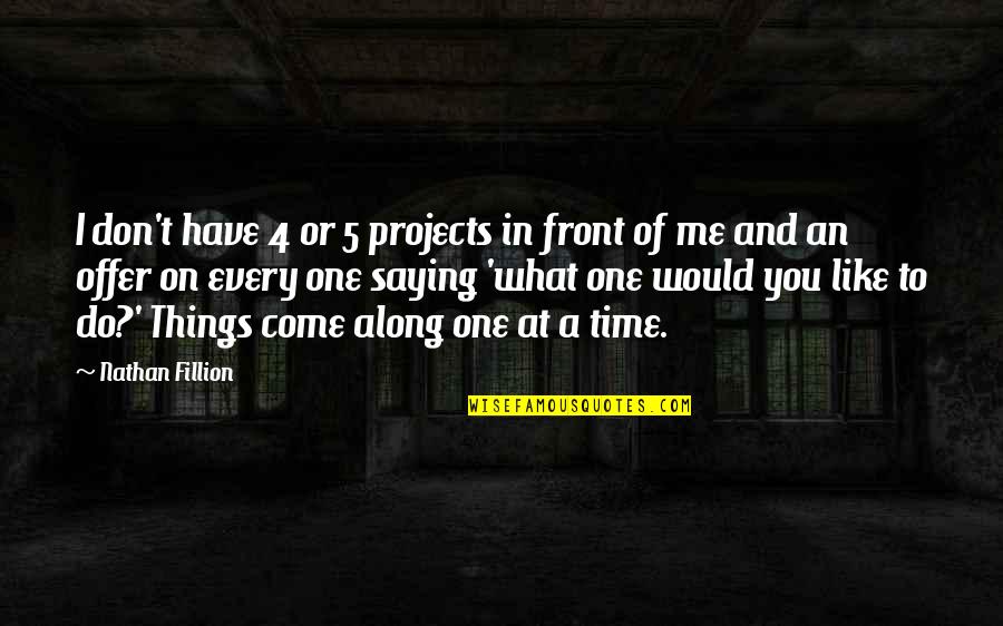 Sirpa Vendelin Quotes By Nathan Fillion: I don't have 4 or 5 projects in Sirpa Vendelin Quotes By Nathan Fillion: I don't have 4 or 5 projects in