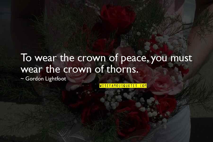 Sirpina Quotes By Gordon Lightfoot: To wear the crown of peace, you must