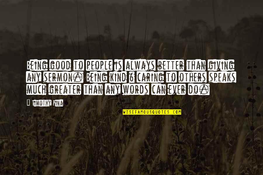 Sirpintina Quotes By Timothy Pina: Being good to people is always better than Sirpintina Quotes By Timothy Pina: Being good to people is always better than