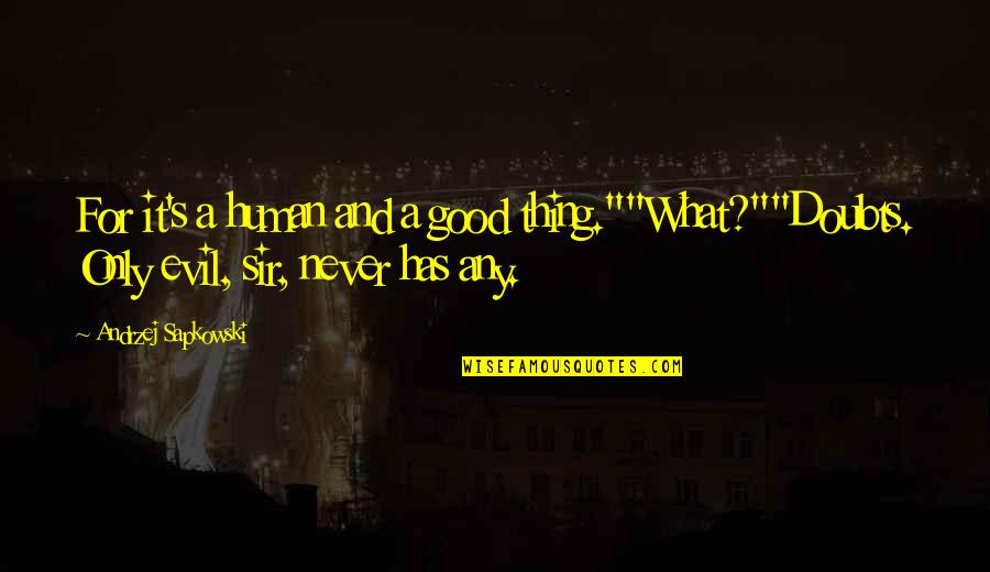 Sir's Quotes By Andrzej Sapkowski: For it's a human and a good thing.""What?""Doubts. Sir's Quotes By Andrzej Sapkowski: For it's a human and a good thing.""What?""Doubts.