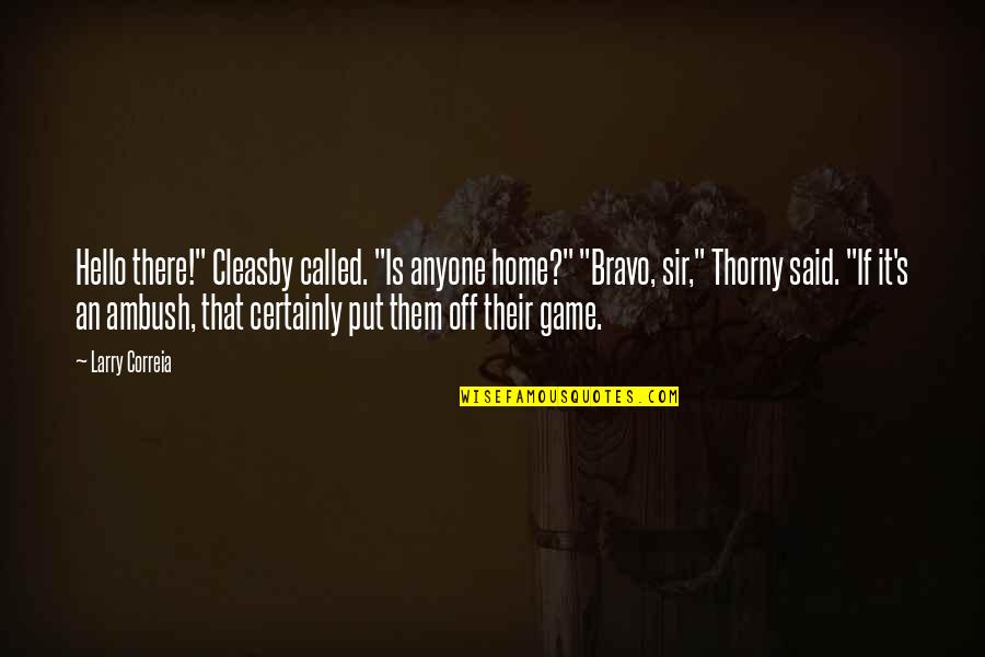 Sir's Quotes By Larry Correia: Hello there!" Cleasby called. "Is anyone home?" "Bravo, Sir's Quotes By Larry Correia: Hello there!" Cleasby called. "Is anyone home?" "Bravo,