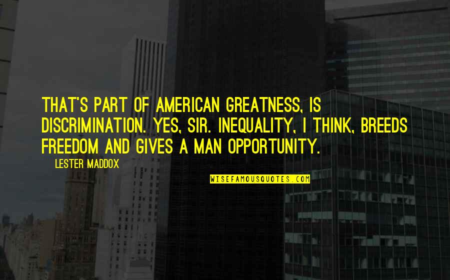 Sir's Quotes By Lester Maddox: That's part of American greatness, is discrimination. Yes, Sir's Quotes By Lester Maddox: That's part of American greatness, is discrimination. Yes,
