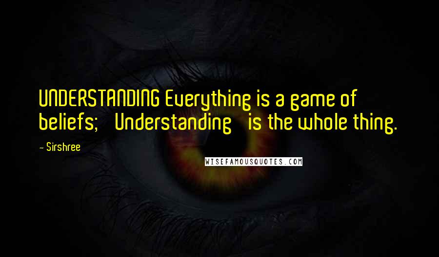 Sirshree quotes: UNDERSTANDING Everything is a game of beliefs; 'Understanding' is the whole thing.