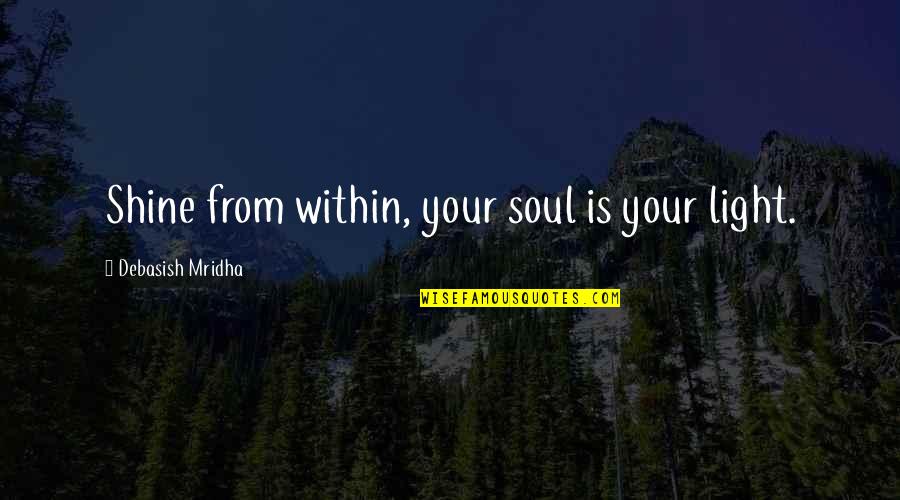 Sirtindan Dunya Quotes By Debasish Mridha: Shine from within, your soul is your light. Sirtindan Dunya Quotes By Debasish Mridha: Shine from within, your soul is your light.