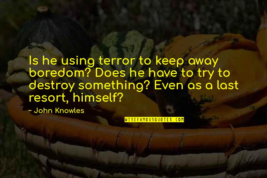 Sirugo Scholar Quotes By John Knowles: Is he using terror to keep away boredom? Sirugo Scholar Quotes By John Knowles: Is he using terror to keep away boredom?