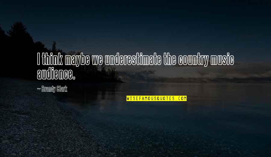Sirup Marjan Quotes By Brandy Clark: I think maybe we underestimate the country music