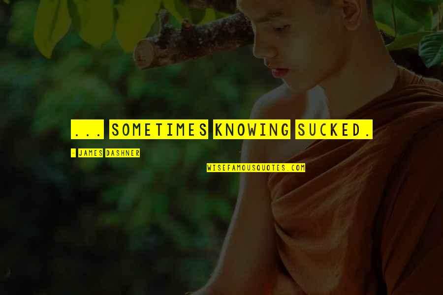 Sirvan Apellyasiya M Hk M Si Quotes By James Dashner: ... sometimes knowing sucked. Sirvan Apellyasiya M Hk M Si Quotes By James Dashner: ... sometimes knowing sucked.