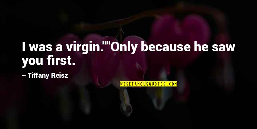 Sirvan Icra Hakimiyy Ti Quotes By Tiffany Reisz: I was a virgin.""Only because he saw you Sirvan Icra Hakimiyy Ti Quotes By Tiffany Reisz: I was a virgin.""Only because he saw you