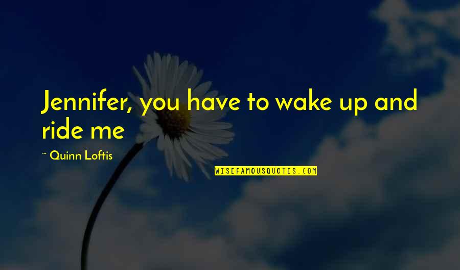 Sirvent Artist Quotes By Quinn Loftis: Jennifer, you have to wake up and ride Sirvent Artist Quotes By Quinn Loftis: Jennifer, you have to wake up and ride
