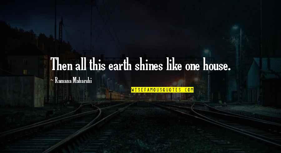Sirvientes Egipcios Quotes By Ramana Maharshi: Then all this earth shines like one house. Sirvientes Egipcios Quotes By Ramana Maharshi: Then all this earth shines like one house.