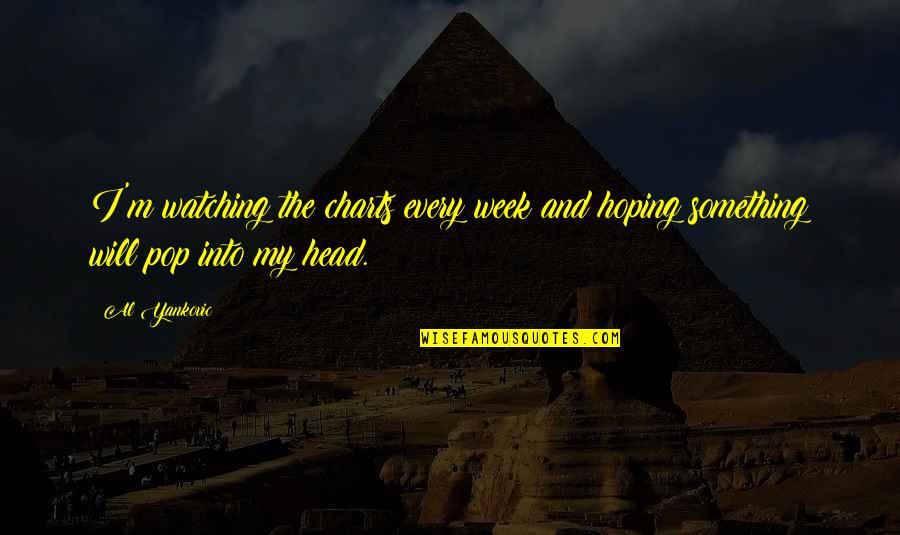 Sirvoes Quotes By Al Yankovic: I'm watching the charts every week and hoping