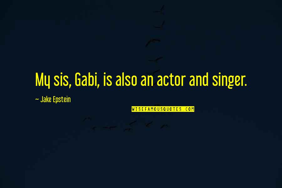 Sis And Sis Quotes By Jake Epstein: My sis, Gabi, is also an actor and Sis And Sis Quotes By Jake Epstein: My sis, Gabi, is also an actor and