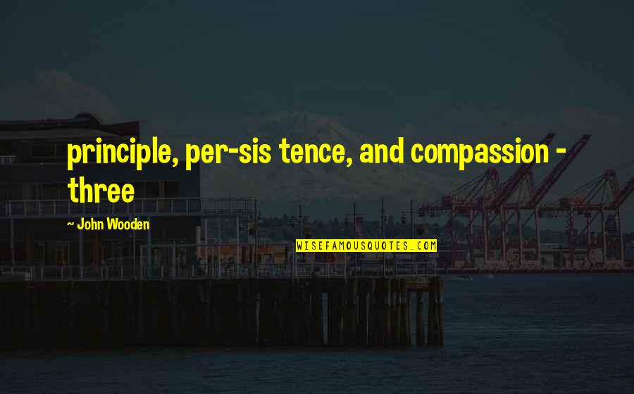 Sis And Sis Quotes By John Wooden: principle, per-sis tence, and compassion - three Sis And Sis Quotes By John Wooden: principle, per-sis tence, and compassion - three