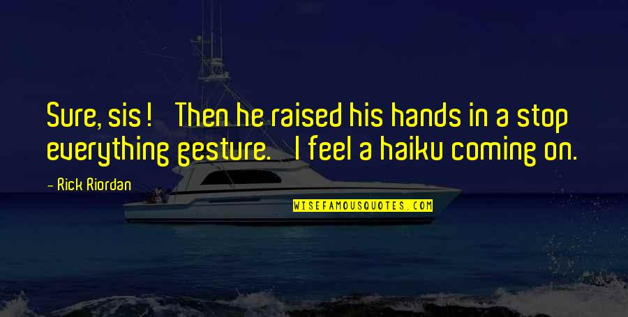 Sis And Sis Quotes By Rick Riordan: Sure, sis!' Then he raised his hands in Sis And Sis Quotes By Rick Riordan: Sure, sis!' Then he raised his hands in