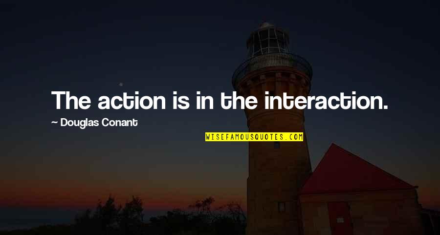 Sis Quotes By Douglas Conant: The action is in the interaction.
