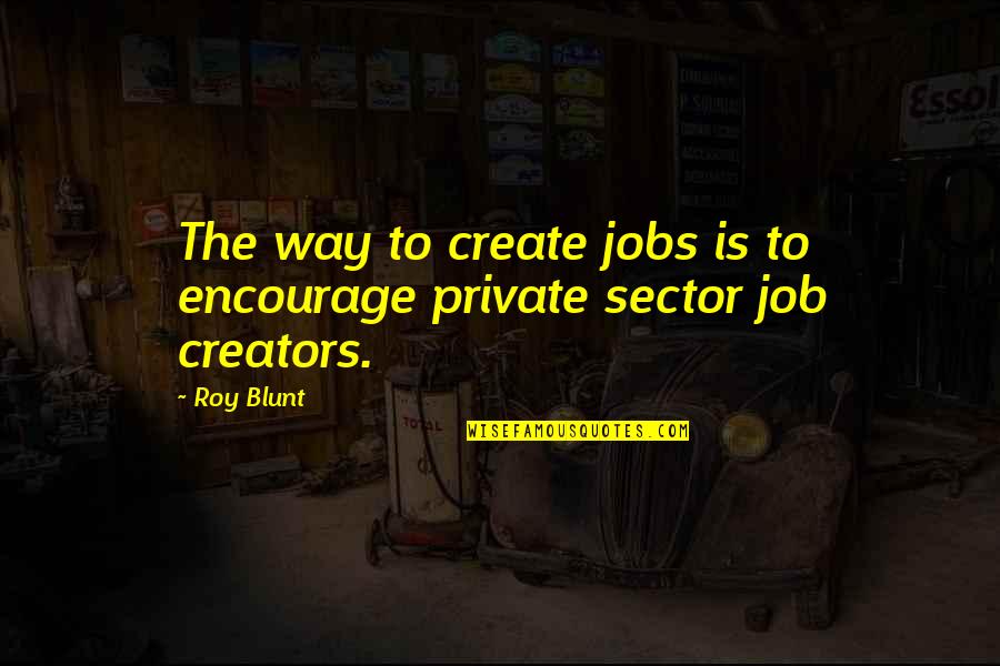 Sis Shivani Quotes By Roy Blunt: The way to create jobs is to encourage