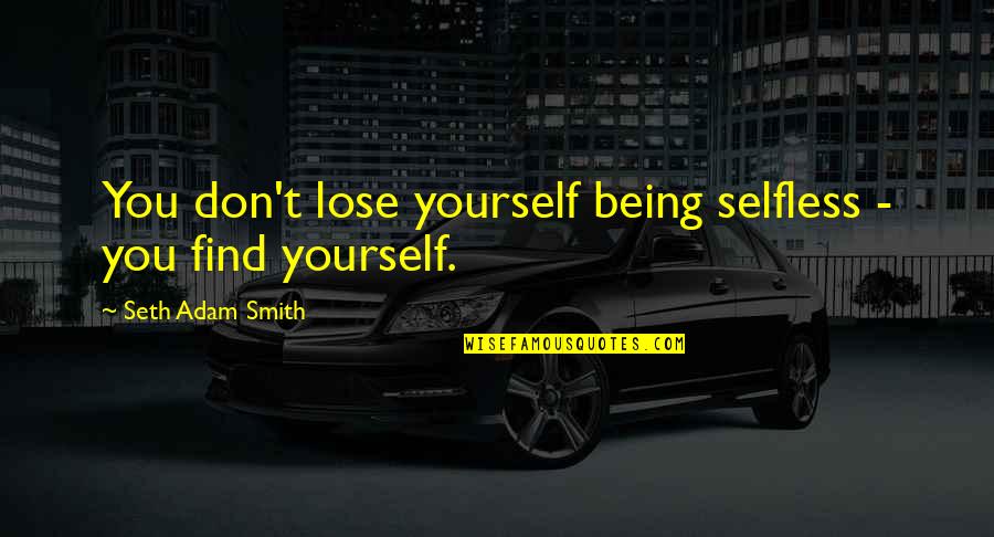 Sisak Earthquake Quotes By Seth Adam Smith: You don't lose yourself being selfless - you Sisak Earthquake Quotes By Seth Adam Smith: You don't lose yourself being selfless - you
