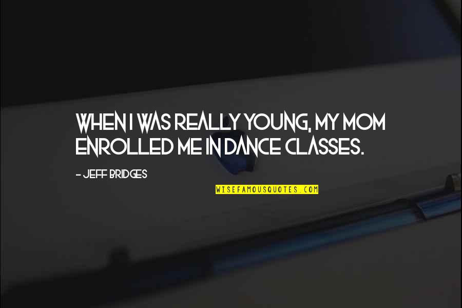 Sisco Quotes By Jeff Bridges: When I was really young, my mom enrolled