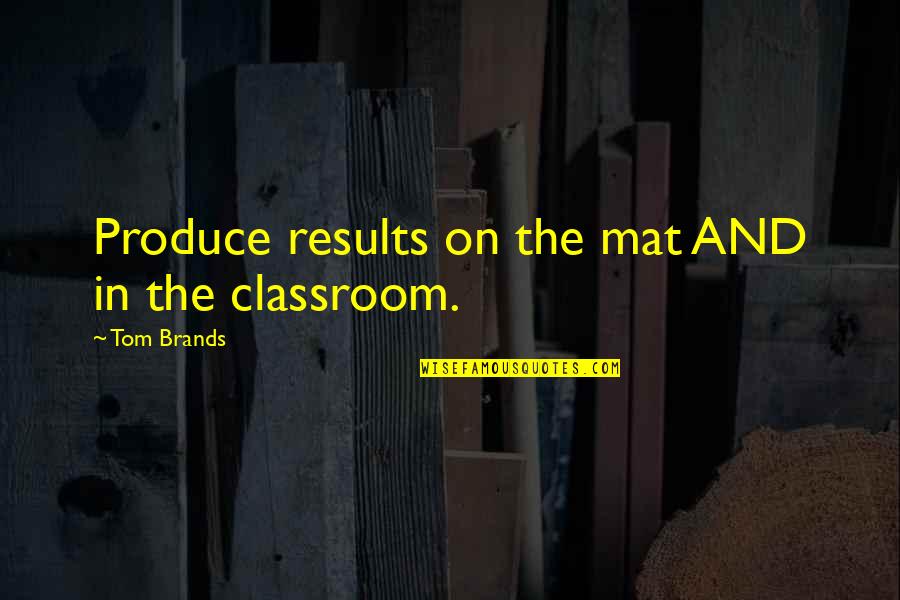 Sisinio Baldis Quotes By Tom Brands: Produce results on the mat AND in the Sisinio Baldis Quotes By Tom Brands: Produce results on the mat AND in the
