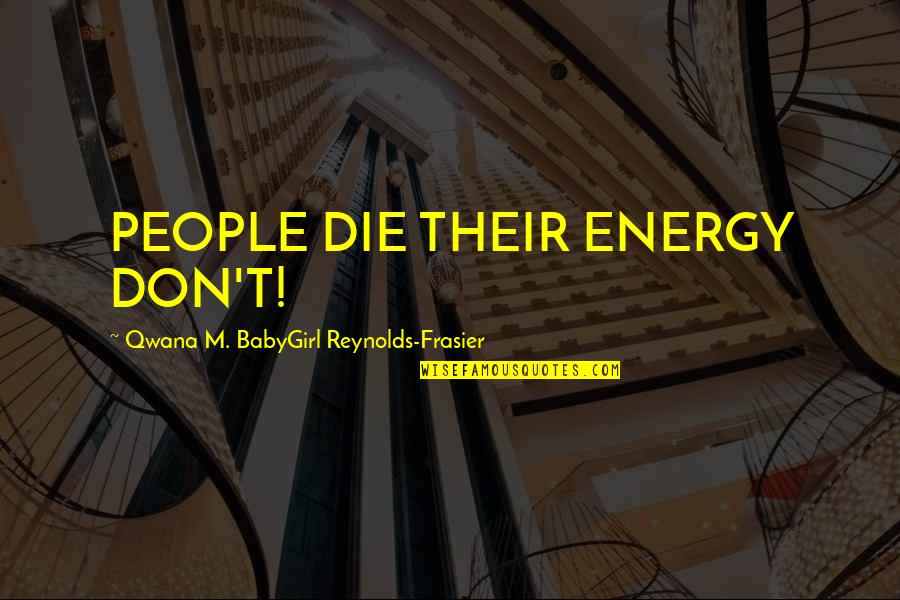 Siska Stiem Quotes By Qwana M. BabyGirl Reynolds-Frasier: PEOPLE DIE THEIR ENERGY DON'T!