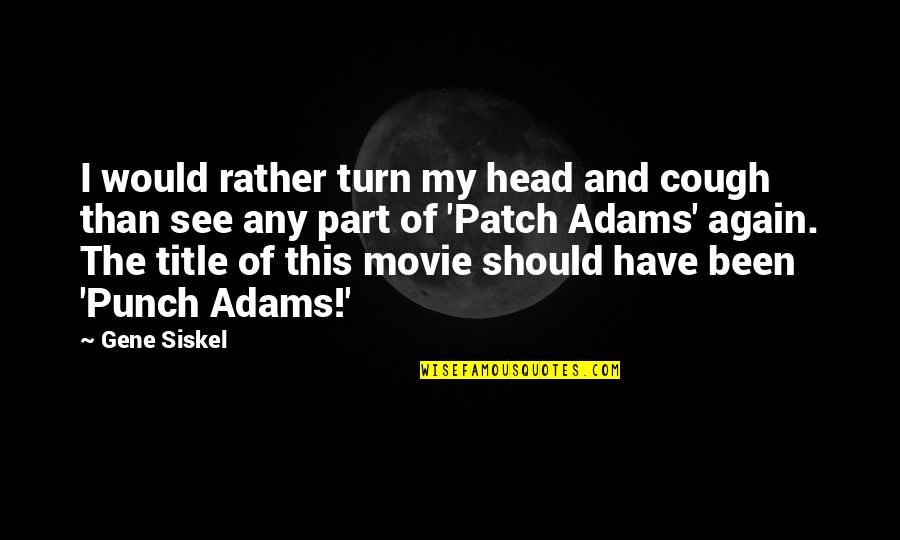 Siskel Quotes By Gene Siskel: I would rather turn my head and cough