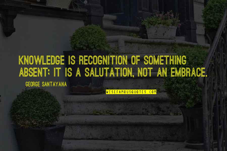 Siskos Pine Quotes By George Santayana: Knowledge is recognition of something absent; it is