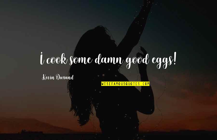 Sislil Quotes By Kevin Durand: I cook some damn good eggs! Sislil Quotes By Kevin Durand: I cook some damn good eggs!