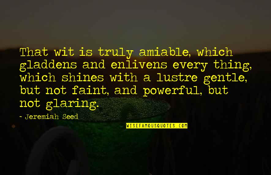 Sisman Sevgilim Quotes By Jeremiah Seed: That wit is truly amiable, which gladdens and Sisman Sevgilim Quotes By Jeremiah Seed: That wit is truly amiable, which gladdens and