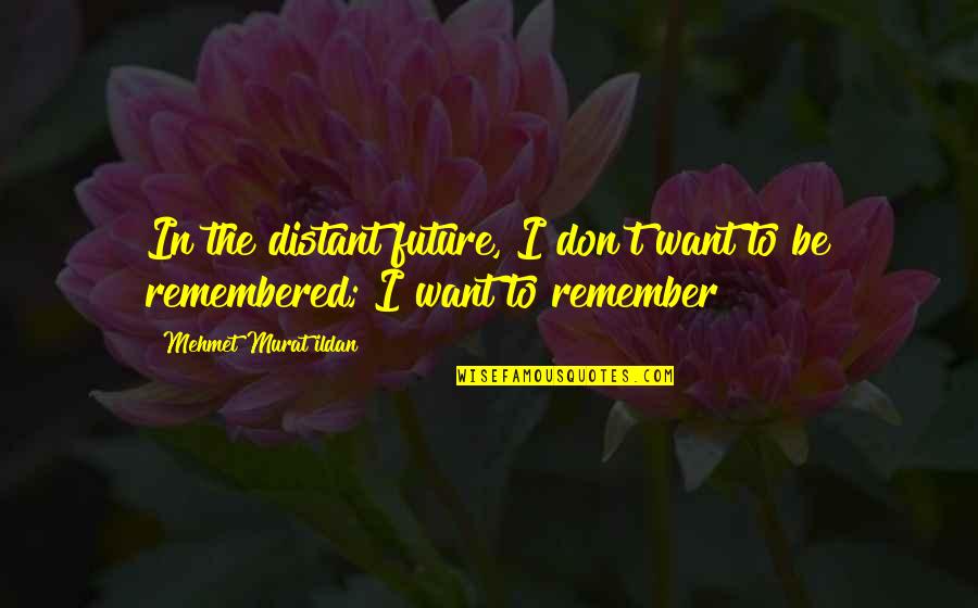 Sisme Havuzlar Quotes By Mehmet Murat Ildan: In the distant future, I don't want to Sisme Havuzlar Quotes By Mehmet Murat Ildan: In the distant future, I don't want to