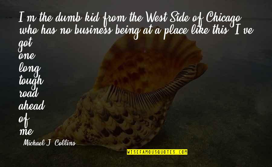 Sismondo Quotes By Michael J. Collins: I'm the dumb kid from the West Side Sismondo Quotes By Michael J. Collins: I'm the dumb kid from the West Side