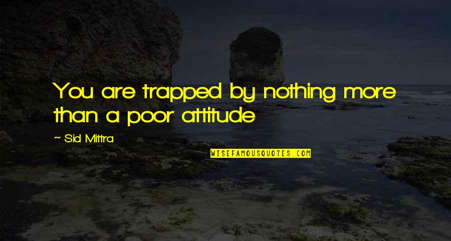 Sisneros Graziani Quotes By Sid Mittra: You are trapped by nothing more than a Sisneros Graziani Quotes By Sid Mittra: You are trapped by nothing more than a