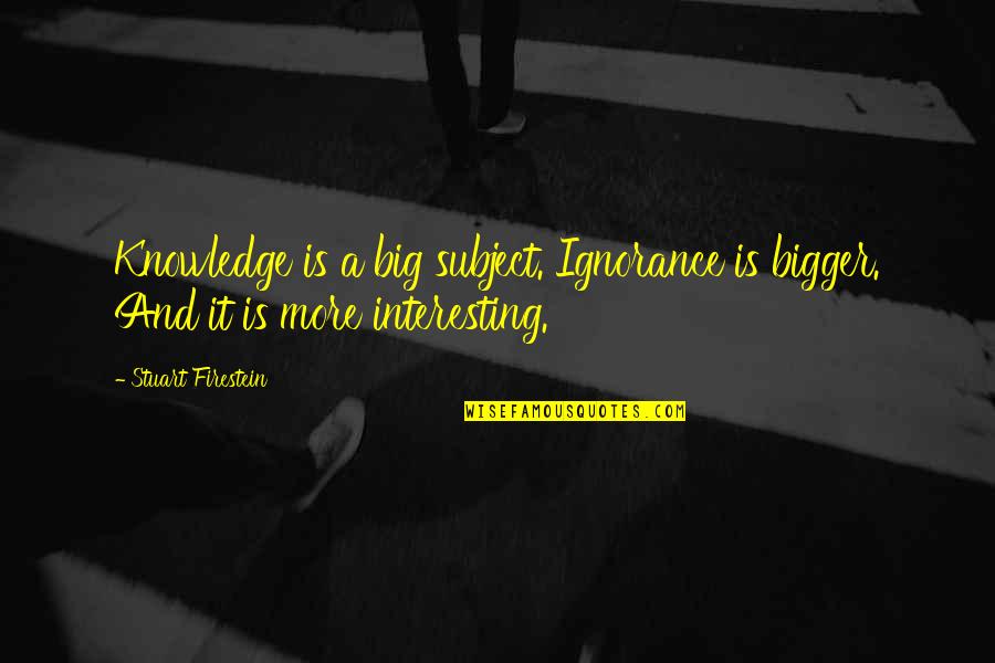 Sisneros Quotes By Stuart Firestein: Knowledge is a big subject. Ignorance is bigger.