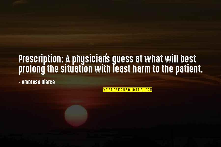 Sisowath Sirik Quotes By Ambrose Bierce: Prescription: A physician's guess at what will best Sisowath Sirik Quotes By Ambrose Bierce: Prescription: A physician's guess at what will best