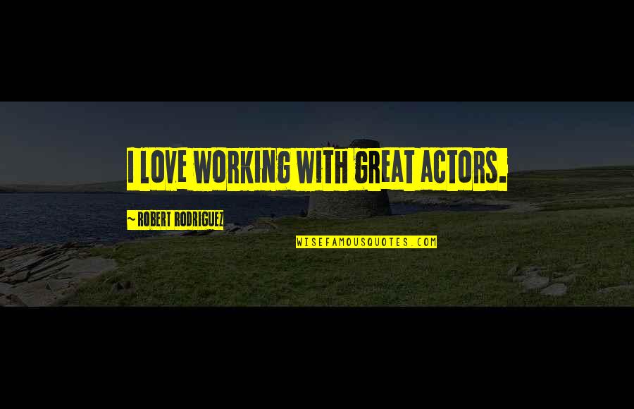 Sisowath Sirik Quotes By Robert Rodriguez: I love working with great actors. Sisowath Sirik Quotes By Robert Rodriguez: I love working with great actors.
