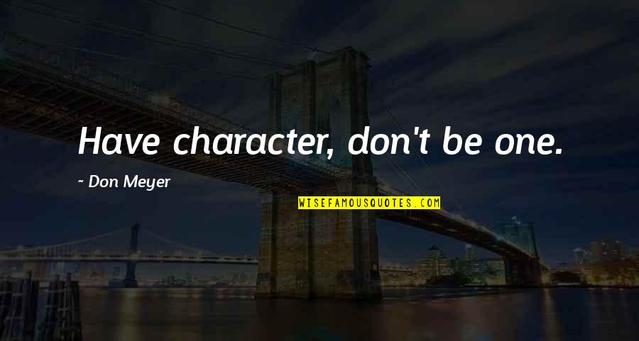 Sisroma Quotes By Don Meyer: Have character, don't be one.