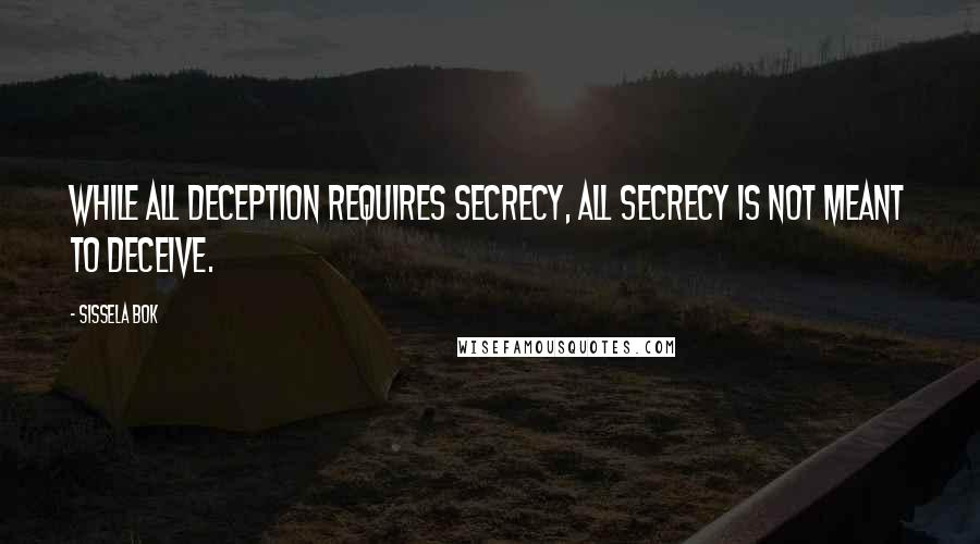 Sissela Bok quotes: While all deception requires secrecy, all secrecy is not meant to deceive.