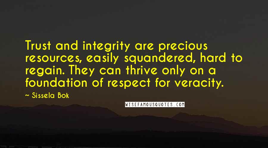 Sissela Bok quotes: Trust and integrity are precious resources, easily squandered, hard to regain. They can thrive only on a foundation of respect for veracity.