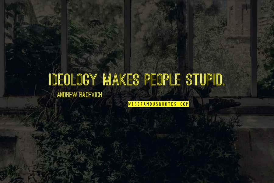 Sisselman Med Quotes By Andrew Bacevich: Ideology makes people stupid.