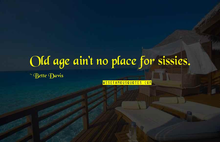 Sissies Quotes By Bette Davis: Old age ain't no place for sissies.
