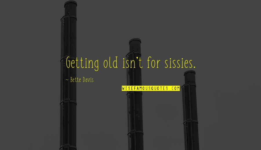 Sissies Quotes By Bette Davis: Getting old isn't for sissies. Sissies Quotes By Bette Davis: Getting old isn't for sissies.