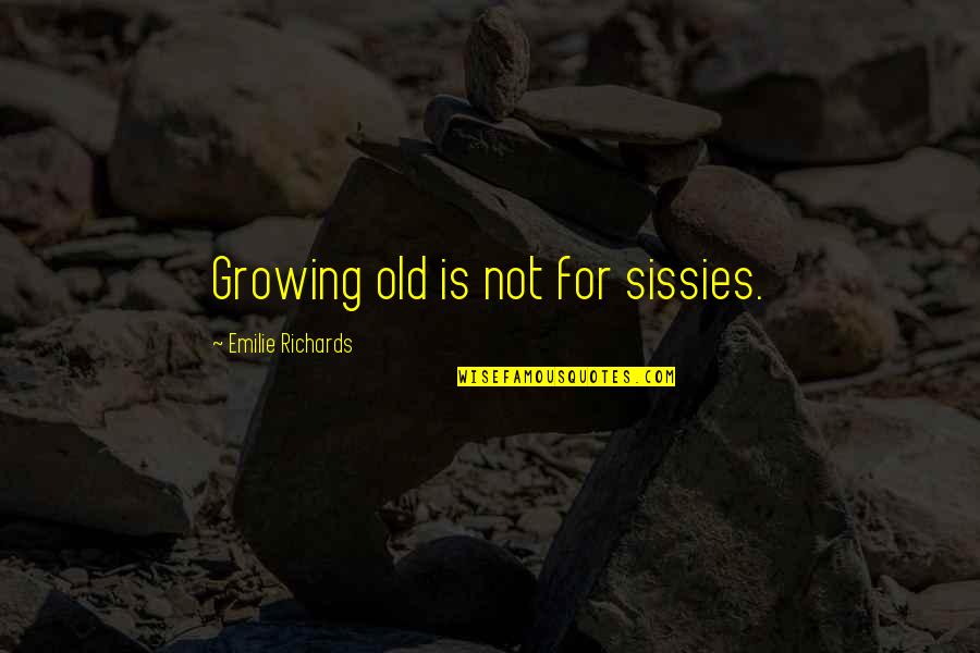 Sissies Quotes By Emilie Richards: Growing old is not for sissies.
