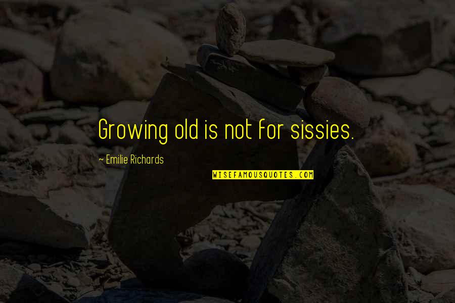 Sissies Quotes By Emilie Richards: Growing old is not for sissies. Sissies Quotes By Emilie Richards: Growing old is not for sissies.