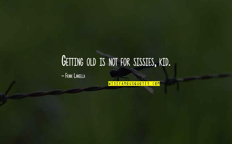 Sissies Quotes By Frank Langella: Getting old is not for sissies, kid. Sissies Quotes By Frank Langella: Getting old is not for sissies, kid.