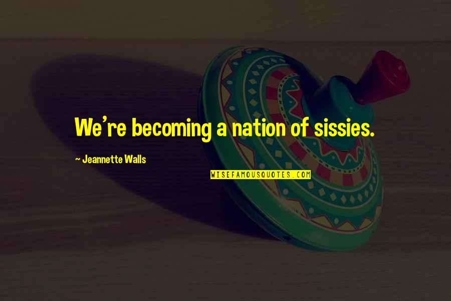 Sissies Quotes By Jeannette Walls: We're becoming a nation of sissies.