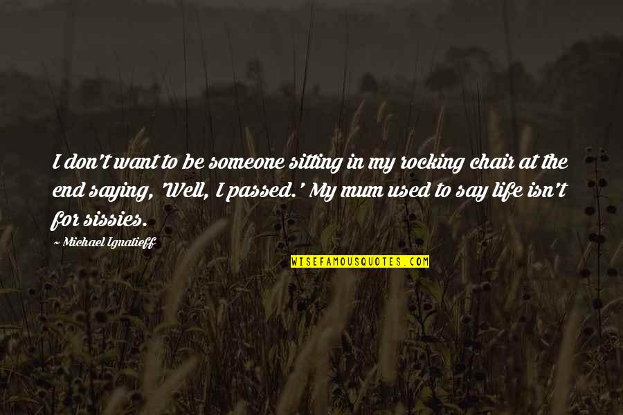 Sissies Quotes By Michael Ignatieff: I don't want to be someone sitting in