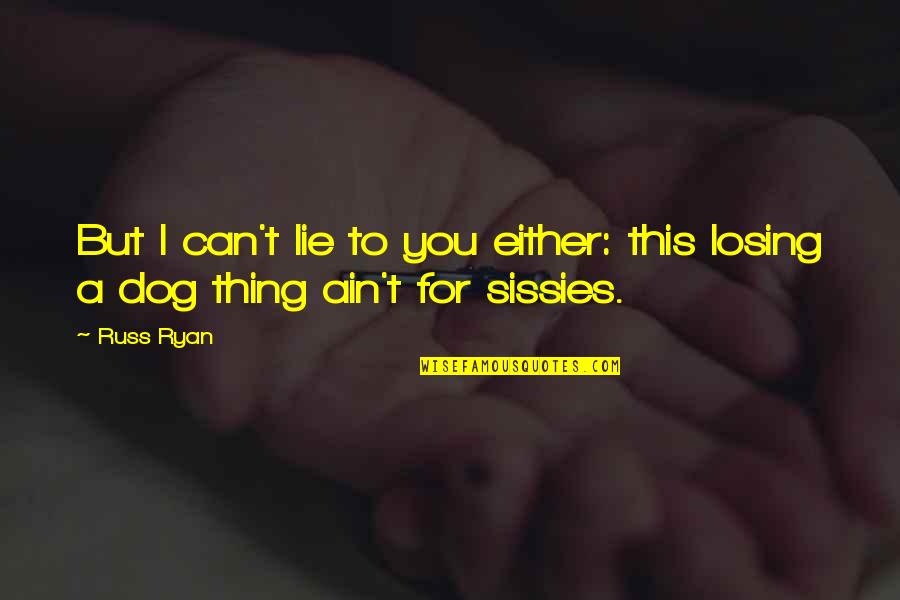 Sissies Quotes By Russ Ryan: But I can't lie to you either: this Sissies Quotes By Russ Ryan: But I can't lie to you either: this