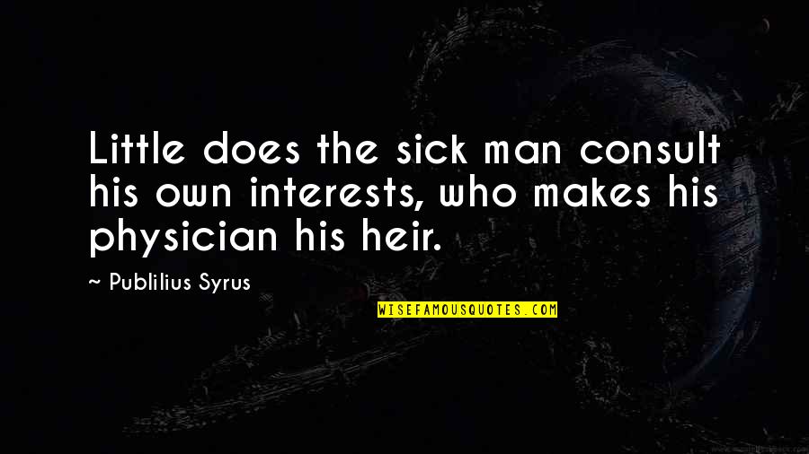 Sissified Tweety Quotes By Publilius Syrus: Little does the sick man consult his own Sissified Tweety Quotes By Publilius Syrus: Little does the sick man consult his own